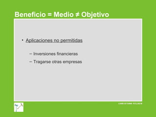 Beneficio = Medio ≠ Objetivo

• Aplicaciones no permitidas
– Inversiones financieras
– Tragarse otras empresas

 