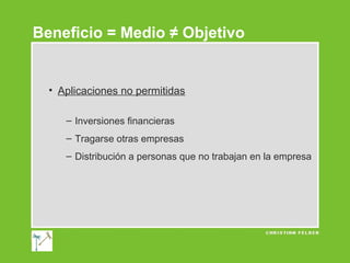 Beneficio = Medio ≠ Objetivo

• Aplicaciones no permitidas
– Inversiones financieras
– Tragarse otras empresas
– Distribución a personas que no trabajan en la empresa

 
