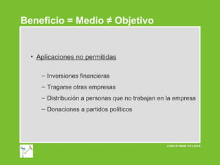 Beneficio = Medio ≠ Objetivo

• Aplicaciones no permitidas
– Inversiones financieras
– Tragarse otras empresas
– Distribución a personas que no trabajan en la empresa
– Donaciones a partidos políticos

 