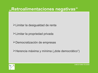 „Retroalimentaciones negativas“

 Limitar la desigualdad de renta
 Limitar la propriedad privada
 Democratización de empresas
 Herencia máxima y mínima („dote democrático“)

 