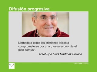 Difusión progresiva

Llamada a todos los cristianos laicos a
comprometerse por una „nueva economía el
bien común“.
Arzobispo Lluís Martínez Sistach

 