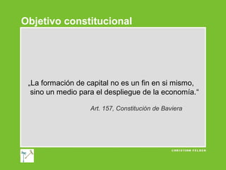 Objetivo constitucional

„La formación de capital no es un fin en si mismo,
sino un medio para el despliegue de la economía.“
Art. 157, Constitución de Baviera

 