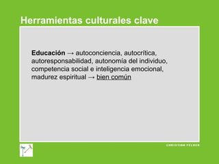 Herramientas culturales clave
Educación → autoconciencia, autocrítica,
autoresponsabilidad, autonomía del individuo,
competencia social e inteligencia emocional,
madurez espiritual → bien común

 