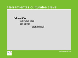 Herramientas culturales clave
Educación
– individuo libre
– ser social
→ bien común

 