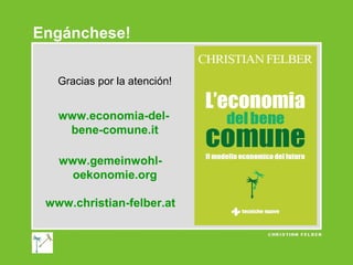 Engánchese!
Gracias por la atención!

www.economia-delbene-comune.it
www.gemeinwohloekonomie.org
www.christian-felber.at

 