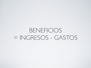 BENEFICIOS
= INGRESOS - GASTOS
 