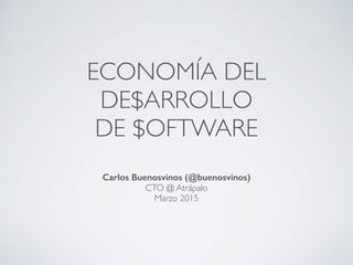 ECONOMÍA DEL
DE$ARROLLO
DE $OFTWARE
Carlos Buenosvinos (@buenosvinos)
CTO @ Atrápalo
Marzo 2015
 