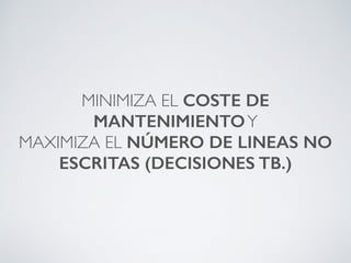 MINIMIZA EL COSTE DE
MANTENIMIENTOY
MAXIMIZA EL NÚMERO DE LINEAS NO
ESCRITAS (DECISIONES TB.)
 