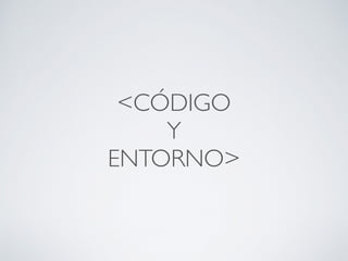 <CÓDIGO
Y
ENTORNO>
 