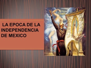 LA EPOCA DE LA
INDEPENDENCIA
DE MEXICO

 