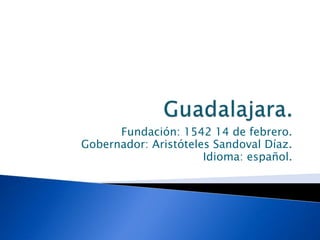 Fundación: 1542 14 de febrero.
Gobernador: Aristóteles Sandoval Díaz.
Idioma: español.
 