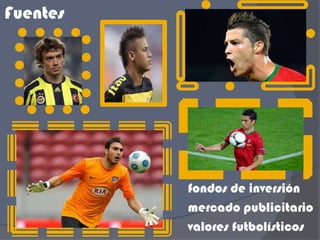 Fuentes




          fondos de inversión
          mercado publicitario
          valores futbolísticos
 