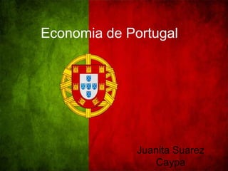 Economia de Portugal
Juanita Suarez
Caypa
 