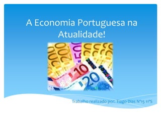 A Economia Portuguesa na
Atualidade!

Trabalho realizado por: Tiago Dias Nº15 11ºS

 