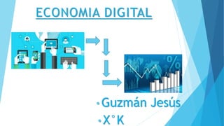 ECONOMIA DIGITAL
• Guzmán Jesús
• X°K
 