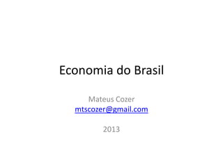 Economia do Brasil
Mateus Cozer
mtscozer@gmail.com
2013
 