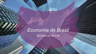 Economia do Brasil
DÉCADA DE 80 E 90
 