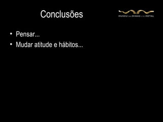 Conclusões
• Pensar...
• Mudar atitude e hábitos...
 