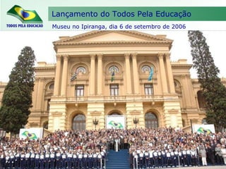 Museu no Ipiranga, dia 6 de setembro de 2006 Lançamento do Todos Pela Educação 