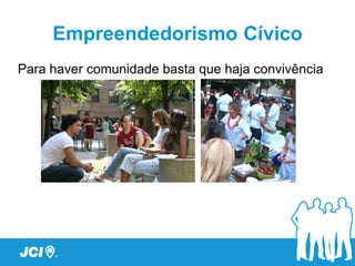 Empreendedorismo Cívico
Para haver comunidade basta que haja convivência
 