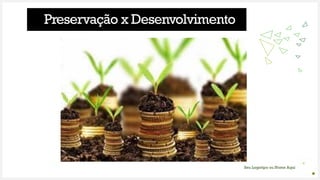 Seu Logotipo ou Nome Aqui
Preservação x Desenvolvimento
 