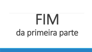 FIM
da primeira parte
 