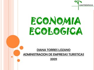 ECONOMIA
   ECOLOGICA
        DIANA TORRES LOZANO
ADMINISTRACION DE EMPRESAS TURISTICAS
                2009
 