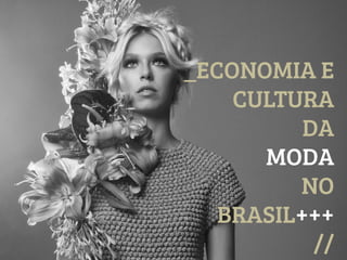 _ECONOMIA E
CULTURA
DA
MODA
NO
BRASIL+++
//

 