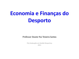 Economia e Finanças do
      Desporto

    Professor Doutor Rui Teixeira Santos

        Pós Graduação em Gestão Desportiva
                       2011
 