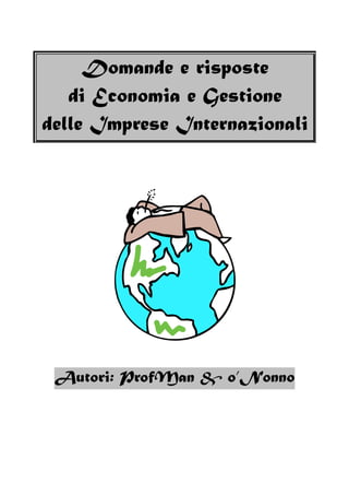 Domande e risposte
   di Economia e Gestione
delle Imprese Internazionali




 Autori: ProfMan & o’Nonno
 