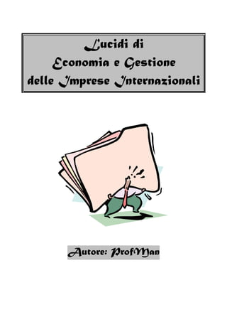 Lucidi di
     Economia e Gestione
delle Imprese Internazionali




      Autore: ProfMan
 