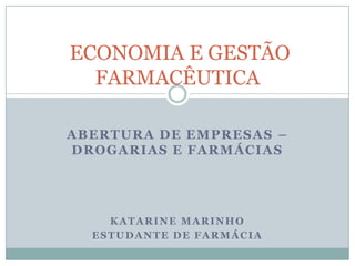 ABERTURA DE EMPRESAS –
DROGARIAS E FARMÁCIAS
KATARINE MARINHO
ESTUDANTE DE FARMÁCIA
ECONOMIA E GESTÃO
FARMACÊUTICA
 