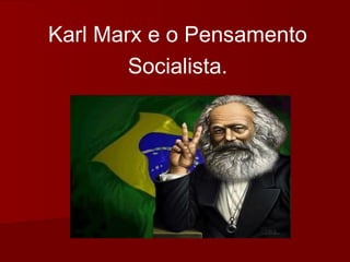 Karl Marx e o Pensamento
Socialista.
 