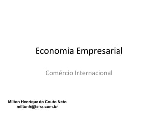 Economia Empresarial

                  Comércio Internacional


Milton Henrique do Couto Neto
     miltonh@terra.com.br
 