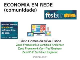 ECONOMIA EM REDE
(comunidade)
Flávio Gomes da Silva Lisboa
Zend Framework 2 Certified Architect
Zend Framework Certified Engineer
Zend PHP Certified Engineer
www.fgsl.eti.br
 