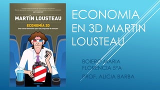 ECONOMIA 
EN 3D MARTIN 
LOUSTEAU 
BOIERO MARIA 
FLORENCIA 5°A 
PROF. ALICIA BARBA 
 
