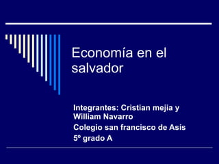 Economía en el salvador Integrantes: Cristian mejia y William Navarro Colegio san francisco de Asís 5º grado A  