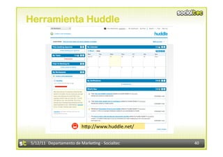 Herramienta Huddle




                         hdp://www.huddle.net/ 


5/12/11  Departamento de Marke2ng ‐ Socialtec     40 
 