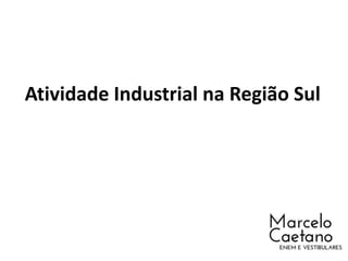 Atividade Industrial na Região Sul
 