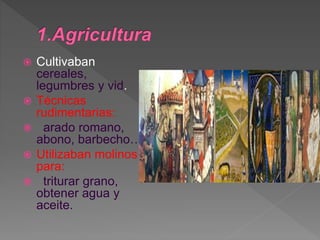  Cultivaban
cereales,
legumbres y vid.
 Técnicas
rudimentarias:
 arado romano,
abono, barbecho…
 Utilizaban molinos
para:
 triturar grano,
obtener agua y
aceite.
 