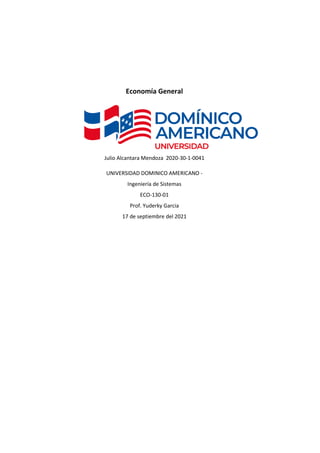 Economía General
Julio Alcantara Mendoza 2020-30-1-0041
UNIVERSIDAD DOMINICO AMERICANO -
Ingeniería de Sistemas
ECO-130-01
Prof. Yuderky Garcia
17 de septiembre del 2021
 