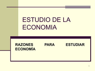 ESTUDIO DE LA ECONOMIA   RAZONES PARA ESTUDIAR ECONOMÍA 