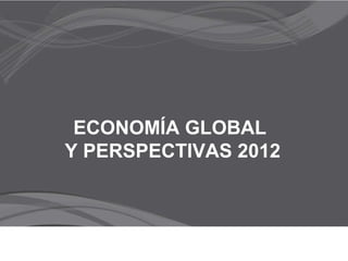 ECONOMÍA GLOBAL  Y PERSPECTIVAS 2012 