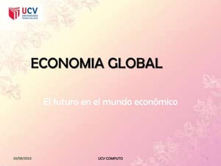 ECONOMIA GLOBAL
El futuro en el mundo económico
UCV COMPUTO 1
 