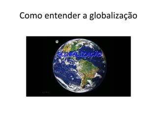 Como entender a globalização
 