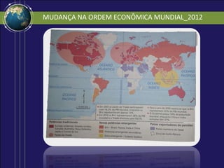 MUDANÇA NA ORDEM ECONÔMICA MUNDIAL_2012
 