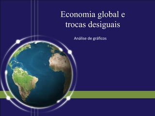 Economia global e
trocas desiguais
Análise de gráficos
 