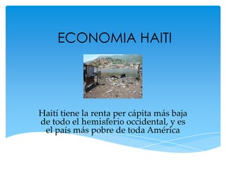 ECONOMIA HAITI




Haití tiene la renta per cápita más baja
de todo el hemisferio occidental, y es
 el país más pobre de toda América
 
