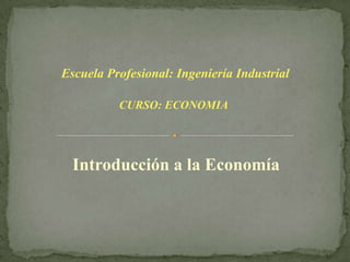 Escuela Profesional: Ingeniería Industrial

          CURSO: ECONOMIA




  Introducción a la Economía
 
