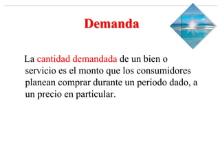 Slide 1-‹#›
Copyright © 2000 Addison Wesley Longman, Inc.
Demanda
La cantidad demandada de un bien o
servicio es el monto que los consumidores
planean comprar durante un periodo dado, a
un precio en particular.
 